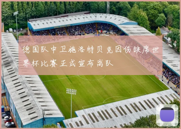 德国队中卫施洛特贝克因伤缺席世界杯比赛正式宣布离队