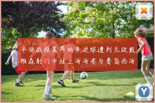 半场战报莱昂纳多进球遭判无效戴维森射门中柱上海海港与青岛西海岸暂时战成平局
