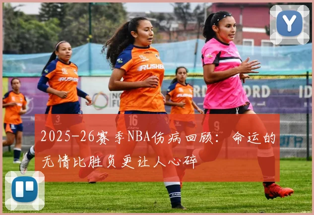2025-26赛季NBA伤病回顾：命运的无情比胜负更让人心碎