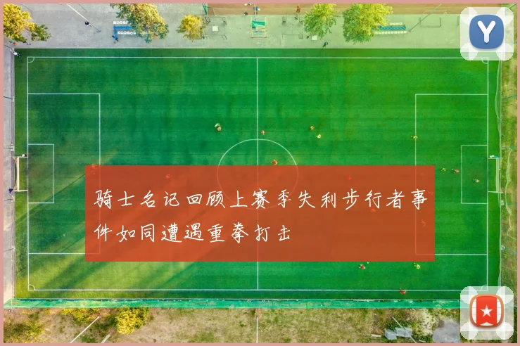 骑士名记回顾上赛季失利步行者事件如同遭遇重拳打击