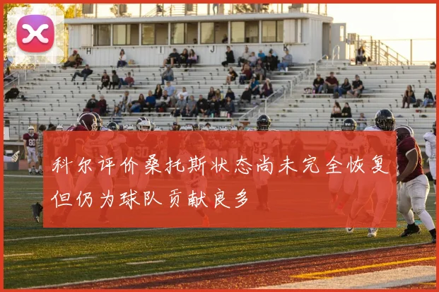 科尔评价桑托斯状态尚未完全恢复但仍为球队贡献良多