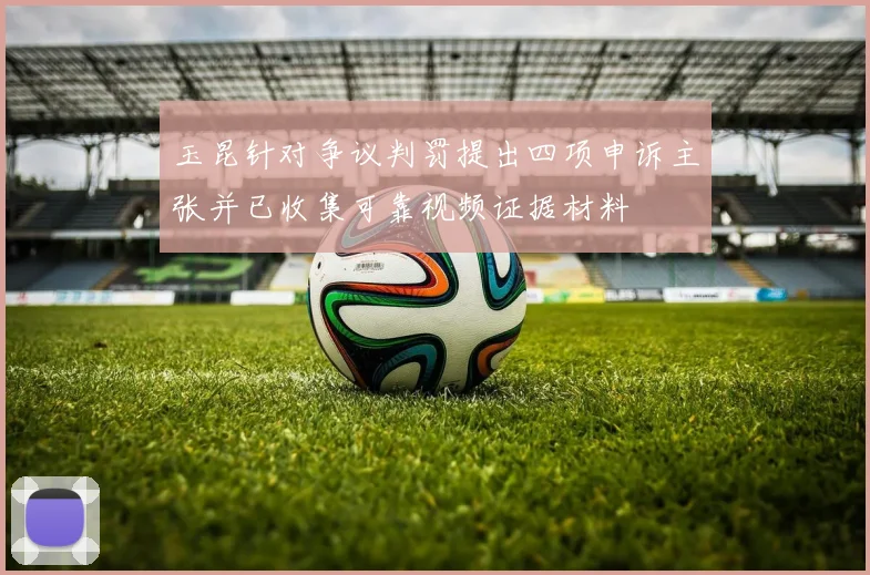玉昆针对争议判罚提出四项申诉主张并已收集可靠视频证据材料
